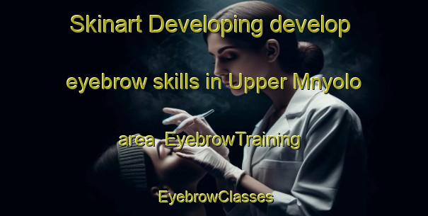 Skinart Developing develop eyebrow skills in Upper Mnyolo area | EyebrowTraining | EyebrowClasses | SkinartTraining-South Africa