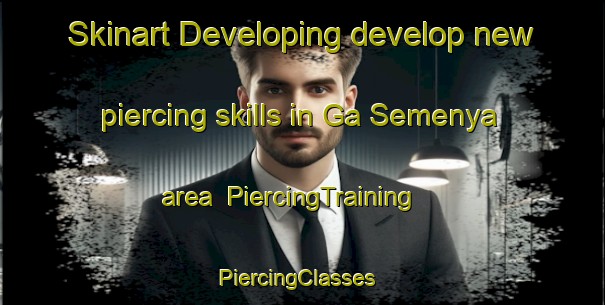 Skinart Developing develop new piercing skills in Ga Semenya area | PiercingTraining | PiercingClasses | SkinartTraining-South Africa