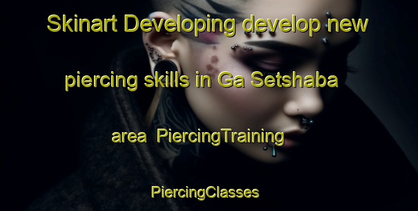 Skinart Developing develop new piercing skills in Ga Setshaba area | PiercingTraining | PiercingClasses | SkinartTraining-South Africa