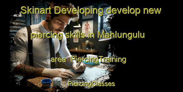 Skinart Developing develop new piercing skills in Mahlungulu area | #PiercingTraining #PiercingClasses #SkinartTraining-South Africa