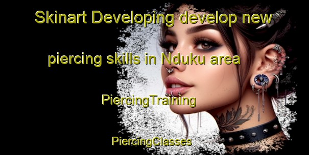 Skinart Developing develop new piercing skills in Nduku area | PiercingTraining | PiercingClasses | SkinartTraining-South Africa