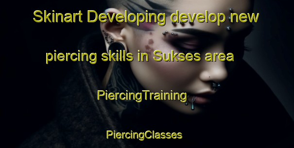 Skinart Developing develop new piercing skills in Sukses area | PiercingTraining | PiercingClasses | SkinartTraining-South Africa