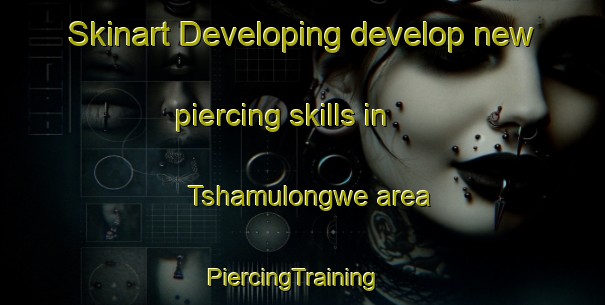 Skinart Developing develop new piercing skills in Tshamulongwe area | PiercingTraining | PiercingClasses | SkinartTraining-South Africa