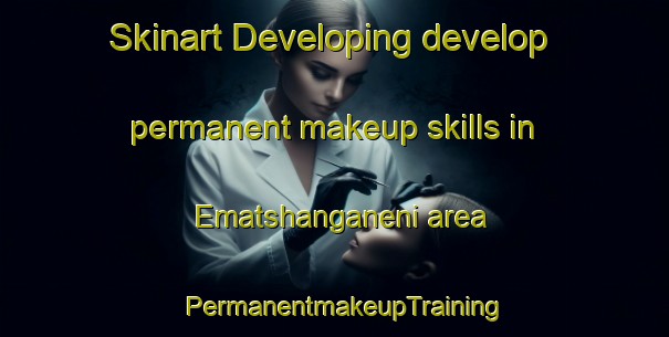 Skinart Developing develop permanent makeup skills in Ematshanganeni area | PermanentmakeupTraining | PermanentmakeupClasses | SkinartTraining-South Africa