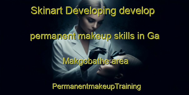 Skinart Developing develop permanent makeup skills in Ga Makgobathe area | PermanentmakeupTraining | PermanentmakeupClasses | SkinartTraining-South Africa
