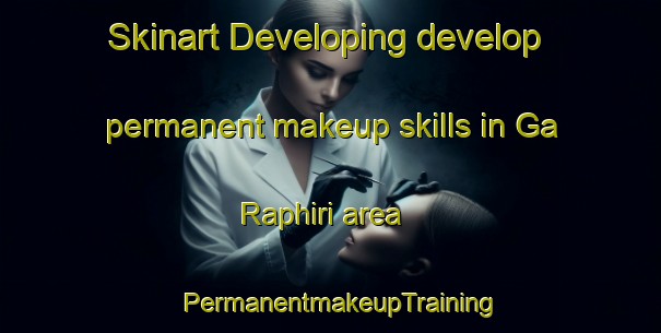 Skinart Developing develop permanent makeup skills in Ga Raphiri area | PermanentmakeupTraining | PermanentmakeupClasses | SkinartTraining-South Africa