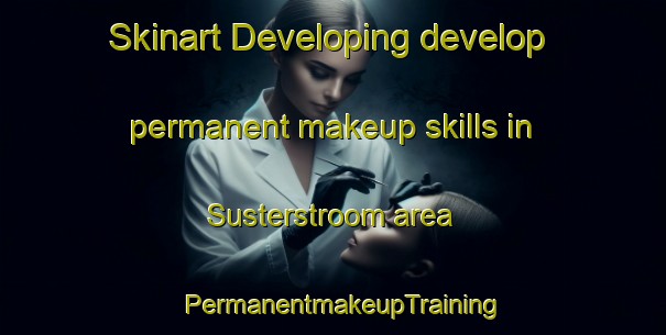Skinart Developing develop permanent makeup skills in Susterstroom area | PermanentmakeupTraining | PermanentmakeupClasses | SkinartTraining-South Africa
