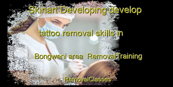 Skinart Developing develop tattoo removal skills in Bongweni area | RemovalTraining | RemovalClasses | SkinartTraining-South Africa