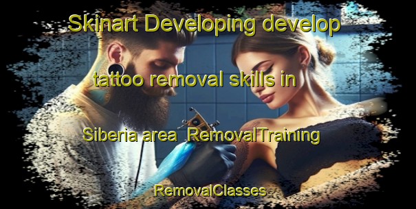 Skinart Developing develop tattoo removal skills in Siberia area | RemovalTraining | RemovalClasses | SkinartTraining-South Africa