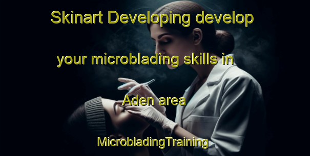 Skinart Developing develop your microblading skills in Aden area | #MicrobladingTraining #MicrobladingClasses #SkinartTraining-South Africa