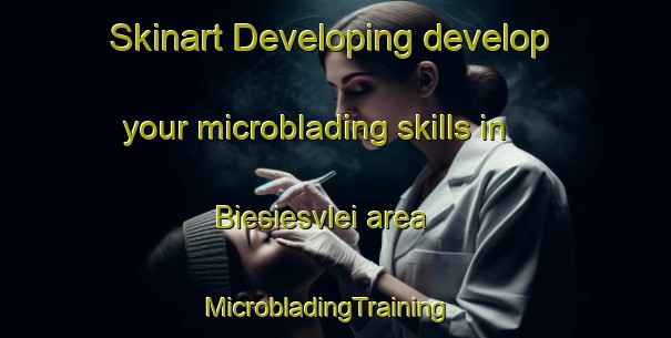 Skinart Developing develop your microblading skills in Biesiesvlei area | MicrobladingTraining | MicrobladingClasses | SkinartTraining-South Africa