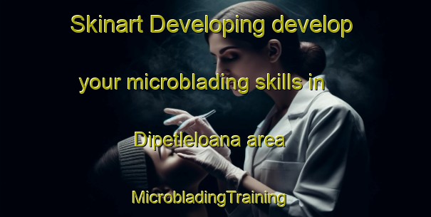 Skinart Developing develop your microblading skills in Dipetleloana area | MicrobladingTraining | MicrobladingClasses | SkinartTraining-South Africa