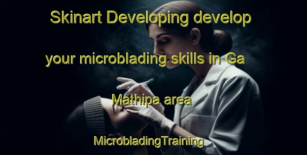 Skinart Developing develop your microblading skills in Ga Mathipa area | MicrobladingTraining | MicrobladingClasses | SkinartTraining-South Africa