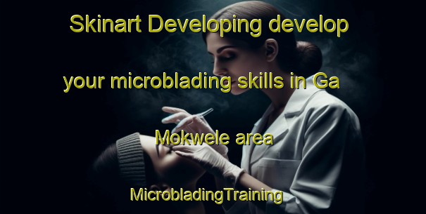 Skinart Developing develop your microblading skills in Ga Mokwele area | MicrobladingTraining | MicrobladingClasses | SkinartTraining-South Africa