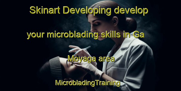 Skinart Developing develop your microblading skills in Ga Moyaga area | MicrobladingTraining | MicrobladingClasses | SkinartTraining-South Africa