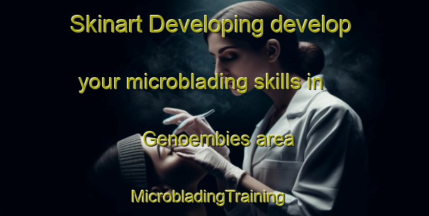 Skinart Developing develop your microblading skills in Genoembies area | MicrobladingTraining | MicrobladingClasses | SkinartTraining-South Africa