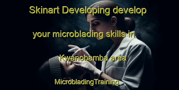 Skinart Developing develop your microblading skills in Kwanobamba area | MicrobladingTraining | MicrobladingClasses | SkinartTraining-South Africa
