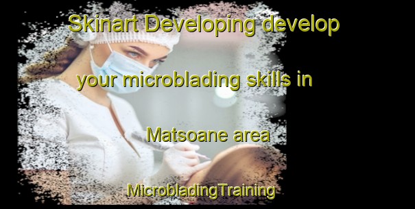 Skinart Developing develop your microblading skills in Matsoane area | MicrobladingTraining | MicrobladingClasses | SkinartTraining-South Africa