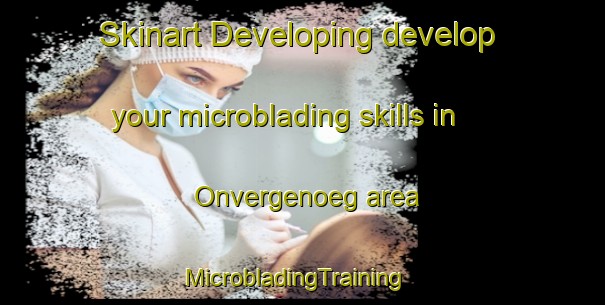 Skinart Developing develop your microblading skills in Onvergenoeg area | MicrobladingTraining | MicrobladingClasses | SkinartTraining-South Africa