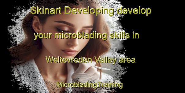 Skinart Developing develop your microblading skills in Weltevreden Valley area | MicrobladingTraining | MicrobladingClasses | SkinartTraining-South Africa