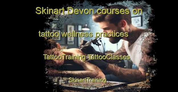 Skinart Devon courses on tattoo wellness practices | #TattooTraining #TattooClasses #SkinartTraining-South Africa