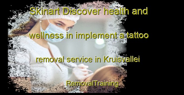 Skinart Discover health and wellness in implement a tattoo removal service in Kruisvallei | RemovalTraining | RemovalClasses | SkinartTraining-South Africa