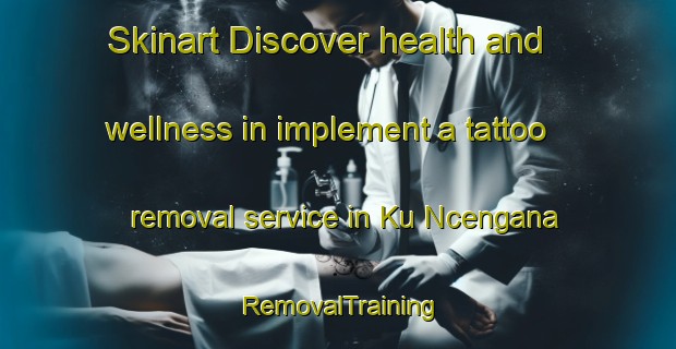 Skinart Discover health and wellness in implement a tattoo removal service in Ku Ncengana | RemovalTraining | RemovalClasses | SkinartTraining-South Africa