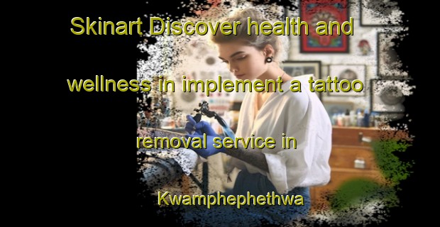 Skinart Discover health and wellness in implement a tattoo removal service in Kwamphephethwa | RemovalTraining | RemovalClasses | SkinartTraining-South Africa