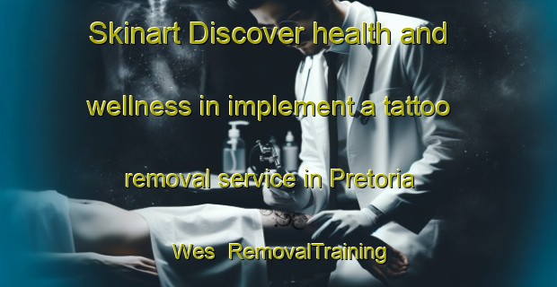 Skinart Discover health and wellness in implement a tattoo removal service in Pretoria Wes | RemovalTraining | RemovalClasses | SkinartTraining-South Africa
