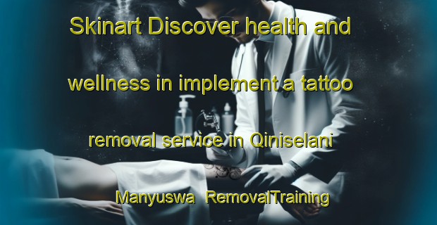 Skinart Discover health and wellness in implement a tattoo removal service in Qiniselani Manyuswa | RemovalTraining | RemovalClasses | SkinartTraining-South Africa