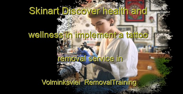 Skinart Discover health and wellness in implement a tattoo removal service in Volminksvlei | RemovalTraining | RemovalClasses | SkinartTraining-South Africa
