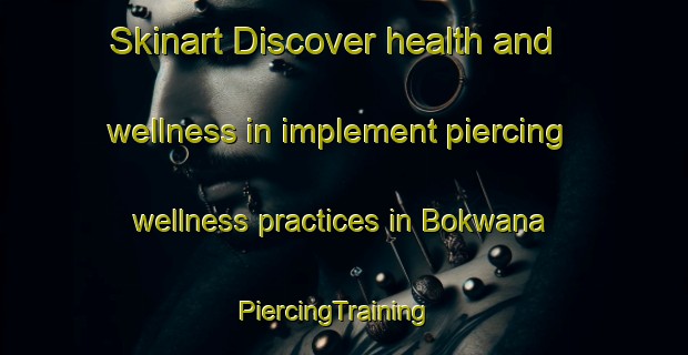 Skinart Discover health and wellness in implement piercing wellness practices in Bokwana | PiercingTraining | PiercingClasses | SkinartTraining-South Africa