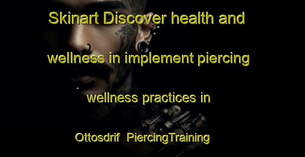 Skinart Discover health and wellness in implement piercing wellness practices in Ottosdrif | PiercingTraining | PiercingClasses | SkinartTraining-South Africa