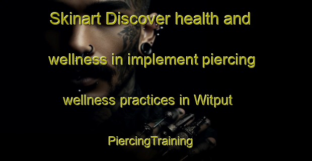 Skinart Discover health and wellness in implement piercing wellness practices in Witput | PiercingTraining | PiercingClasses | SkinartTraining-South Africa