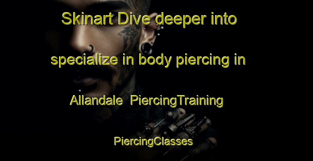Skinart Dive deeper into specialize in body piercing in Allandale | PiercingTraining | PiercingClasses | SkinartTraining-South Africa