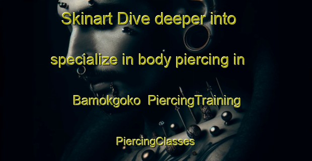 Skinart Dive deeper into specialize in body piercing in Bamokgoko | #PiercingTraining #PiercingClasses #SkinartTraining-South Africa