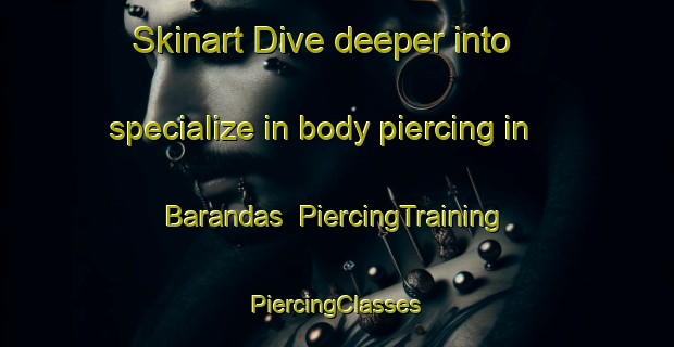 Skinart Dive deeper into specialize in body piercing in Barandas | #PiercingTraining #PiercingClasses #SkinartTraining-South Africa