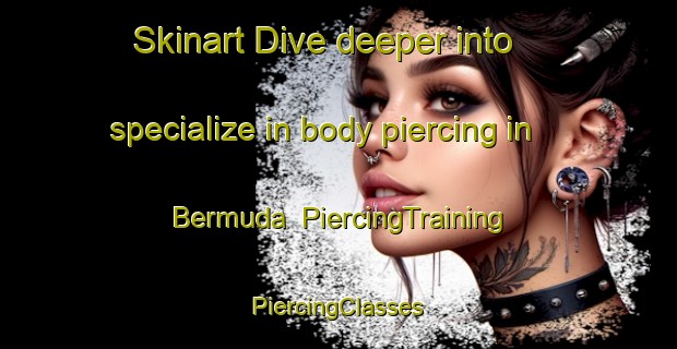 Skinart Dive deeper into specialize in body piercing in Bermuda | #PiercingTraining #PiercingClasses #SkinartTraining-South Africa