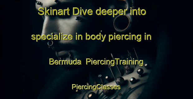 Skinart Dive deeper into specialize in body piercing in Bermuda | #PiercingTraining #PiercingClasses #SkinartTraining-South Africa