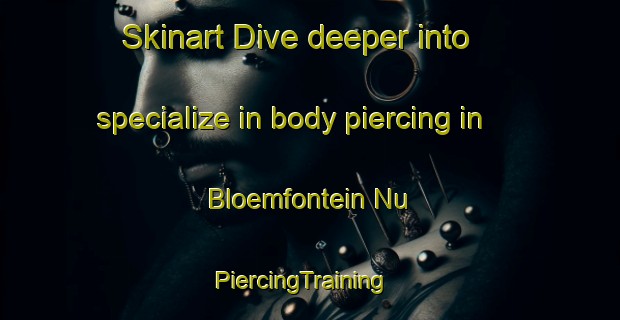 Skinart Dive deeper into specialize in body piercing in Bloemfontein Nu | PiercingTraining | PiercingClasses | SkinartTraining-South Africa