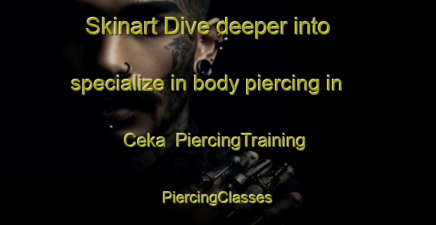 Skinart Dive deeper into specialize in body piercing in Ceka | #PiercingTraining #PiercingClasses #SkinartTraining-South Africa