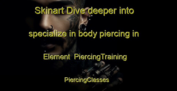 Skinart Dive deeper into specialize in body piercing in Element | PiercingTraining | PiercingClasses | SkinartTraining-South Africa