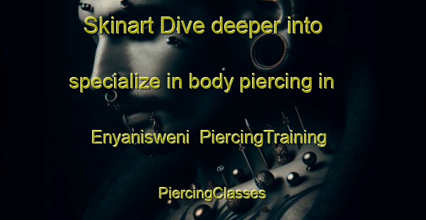 Skinart Dive deeper into specialize in body piercing in Enyanisweni | #PiercingTraining #PiercingClasses #SkinartTraining-South Africa