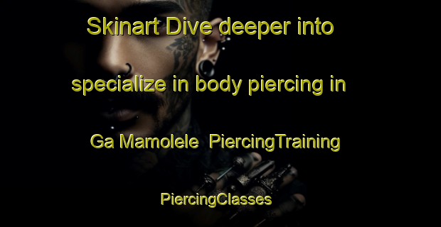 Skinart Dive deeper into specialize in body piercing in Ga Mamolele | PiercingTraining | PiercingClasses | SkinartTraining-South Africa