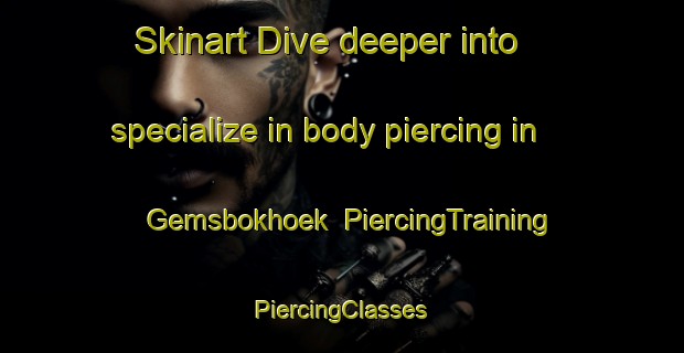 Skinart Dive deeper into specialize in body piercing in Gemsbokhoek | #PiercingTraining #PiercingClasses #SkinartTraining-South Africa