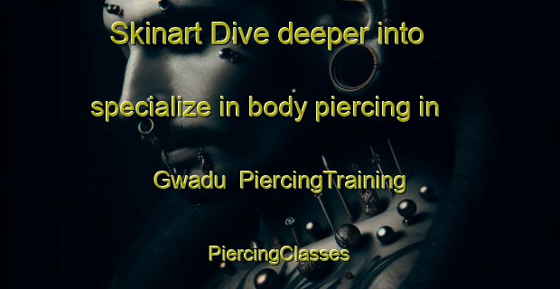 Skinart Dive deeper into specialize in body piercing in Gwadu | #PiercingTraining #PiercingClasses #SkinartTraining-South Africa