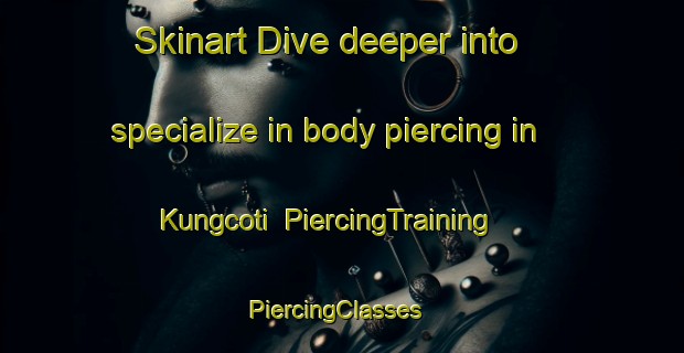 Skinart Dive deeper into specialize in body piercing in Kungcoti | PiercingTraining | PiercingClasses | SkinartTraining-South Africa