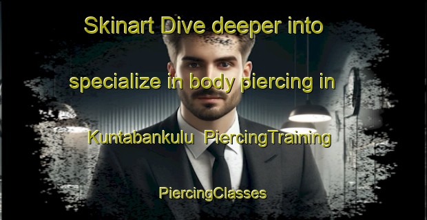 Skinart Dive deeper into specialize in body piercing in Kuntabankulu | #PiercingTraining #PiercingClasses #SkinartTraining-South Africa