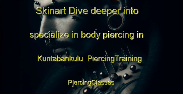 Skinart Dive deeper into specialize in body piercing in Kuntabankulu | #PiercingTraining #PiercingClasses #SkinartTraining-South Africa