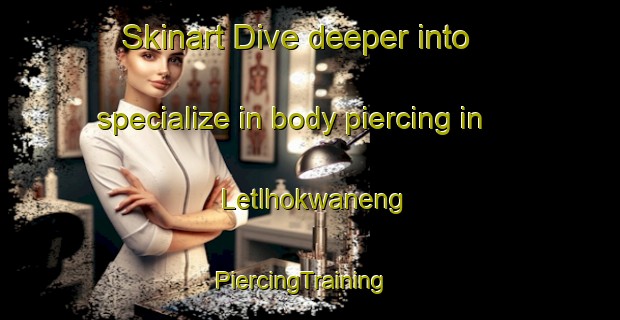 Skinart Dive deeper into specialize in body piercing in Letlhokwaneng | PiercingTraining | PiercingClasses | SkinartTraining-South Africa